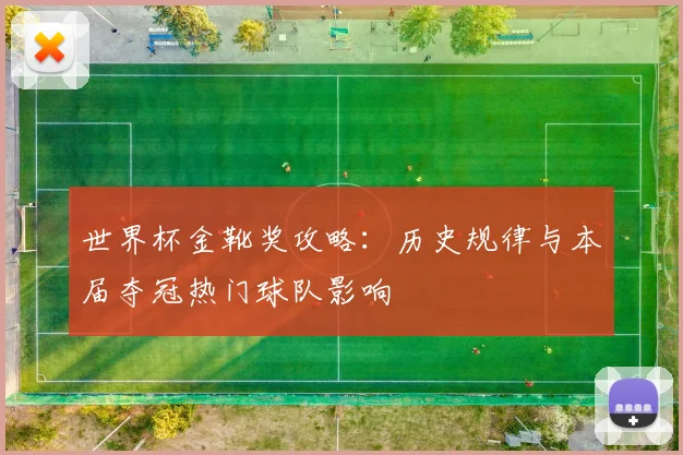 世界杯金靴奖攻略:历史规律与本届夺冠热门球队影响