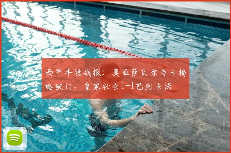 西甲半场战报：奥亚萨瓦尔与卡梅略破门，皇家社会1-1巴列卡诺
