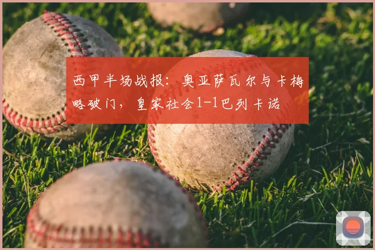 西甲半场战报:奥亚萨瓦尔与卡梅略破门,皇家社会1-1巴列卡诺