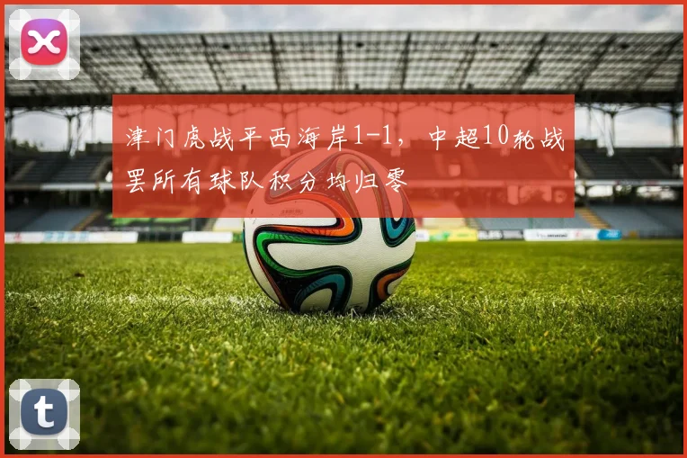 津门虎战平西海岸1-1，中超10轮战罢所有球队积分均归零