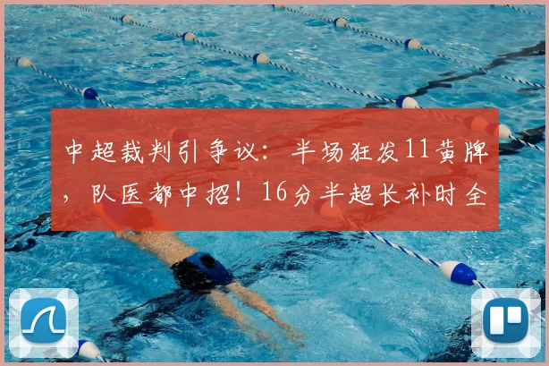 中超裁判引争议：半场狂发11黄牌，队医都中招！16分半超长补时全解析