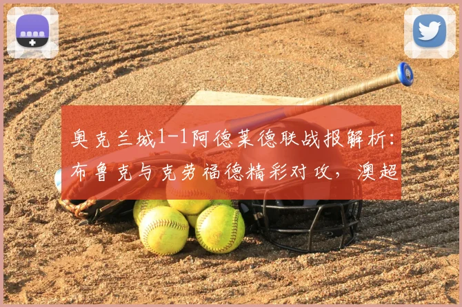 奥克兰城1-1阿德莱德联战报解析:布鲁克与克劳福德精彩对攻,澳超焦点战回顾