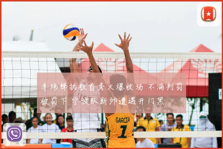 李玮锋执教首秀火爆收场 不满判罚被罚下 宁波队新帅遭遇开门黑