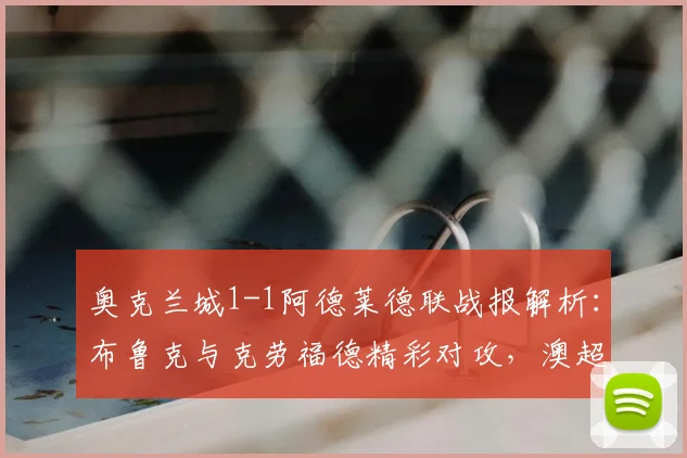 奥克兰城1-1阿德莱德联战报解析：布鲁克与克劳福德精彩对攻，澳超焦点战回顾