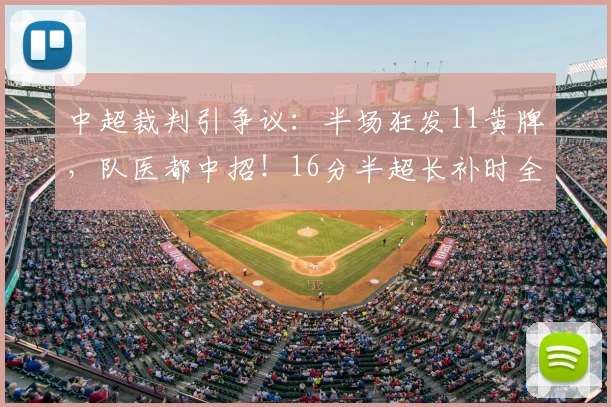 中超裁判引争议:半场狂发11黄牌,队医都中招!16分半超长补时全解析