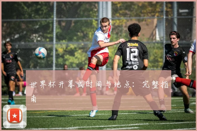 世界杯开幕式时间与地点：完整指南